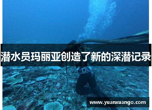 潜水员玛丽亚创造了新的深潜记录