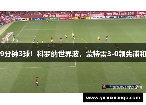9分钟3球！科罗纳世界波，蒙特雷3-0领先浦和